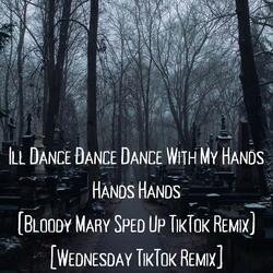 Ill Dance Dance Dance With My Hands Hands Hands (Bloody Mary Sped Up TikTok Remix) [Wednesday TikTok Remix]