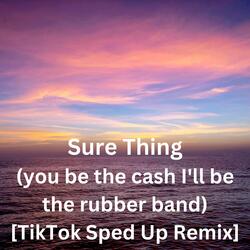 Sure Thing (you be the cash I'll be the rubber band) [TikTok Sped Up Remix]