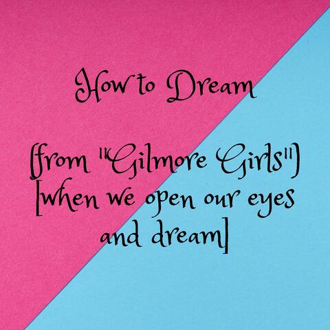 How to Dream (from "Gilmore Girls") [when we open our eyes and dream]