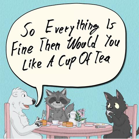 So Everything Is Fine Then Would You Like a Cup of Tea