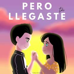 Pero Llegaste Tú