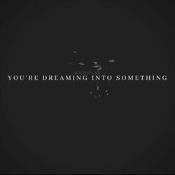 You're Dreaming into Something