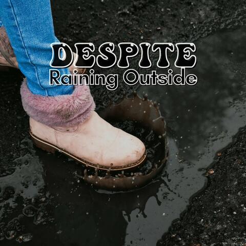 Despite Raining Outside