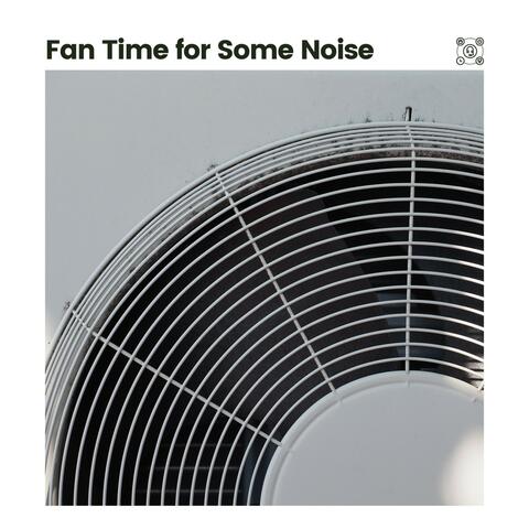 Fan Time for Some Noise
