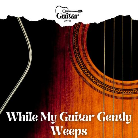 While My Guitar Gently Weeps