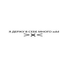 Я ДЕРЖУ В СЕБЕ МНОГО xDD