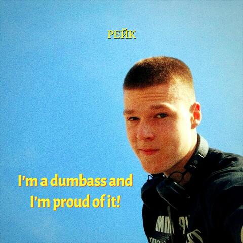 I'm a dumbass and I'm proud of it!