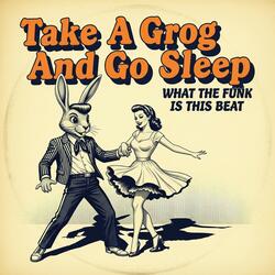 Take a Grog and Go Sleep