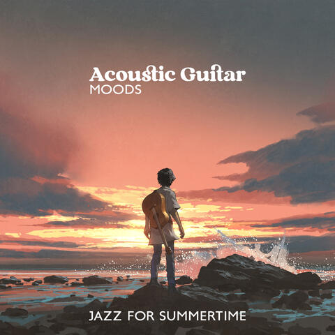Acoustic Guitar Moods: Jazz for Summertime, Easy Listening Instrumental Soft Bossa Guitar Songs to Relax