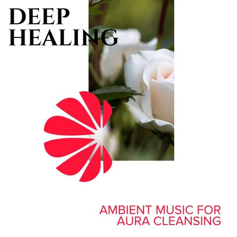 Deep Healing - Ambient Music for Aura Cleansing