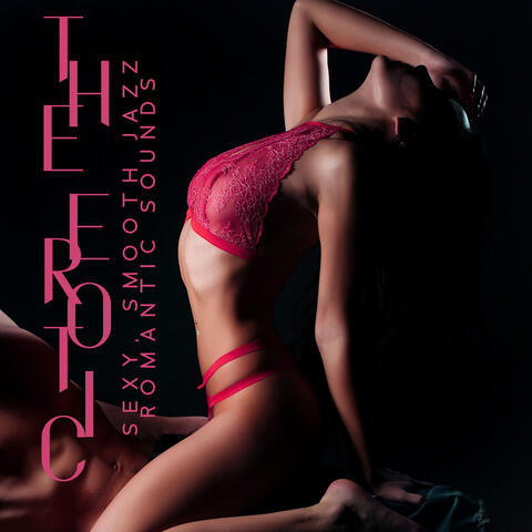 The Erotic, Sexy, Smooth Jazz, Romantic Sounds, Lovemaking Background, Sensual Soft Jazz Instrumentals, Intimate Chill Jazz