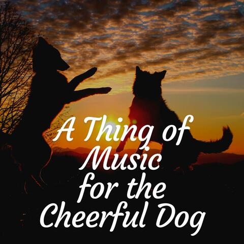 A Thing of Music for the Cheerful Dog