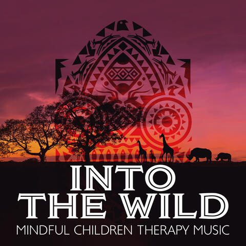 Into the Wild: Mindful Children Therapy Music, Healing African Beats for Relaxation, Inspiration, Fight Stress & Anxiety