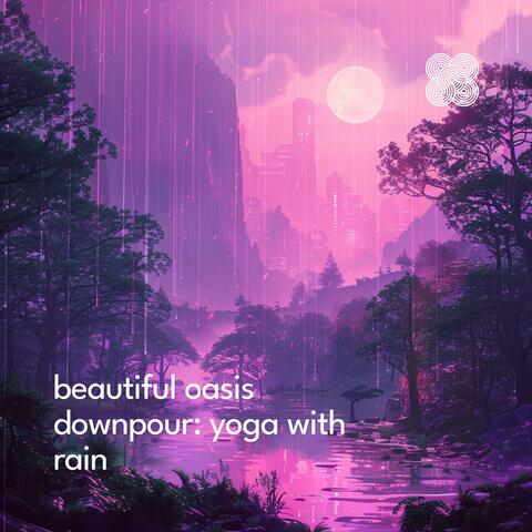 Beautiful Oasis Downpour: Yoga with Rain