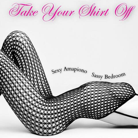Take Your Shirt Off: Sexy Amapiono Beats to Shake Your Booty, Hot & Sassy Bedroom Playlist