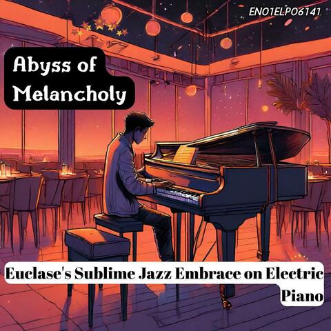 Abyss of Melancholy: Euclase's Sublime Jazz Embrace on Electric Piano