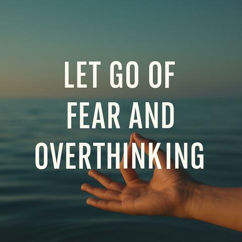 Let Go of Fear and Overthinking