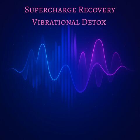 Supercharge Recovery, Vibrational Detox Session