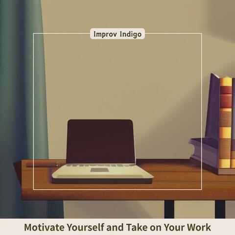 Motivate Yourself and Take on Your Work