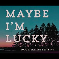 Maybe I'm Lucky