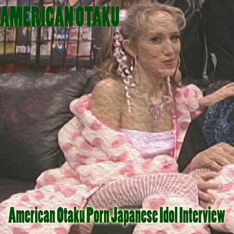 American Otaku Porn Japanese Idol Interview