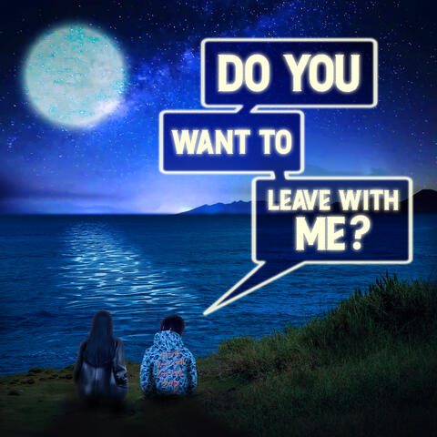 Do you want to leave with me?