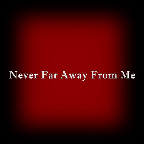 Never far away from me