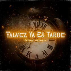 Tal Vez Ya Es Tarde