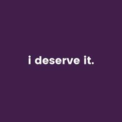 I Deserve It.
