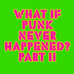 What If Punk Never Happened, Pt. II