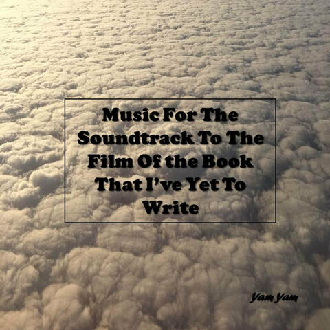 Music For The Soundtrack To The Film Of The Book That I've Yet To Write