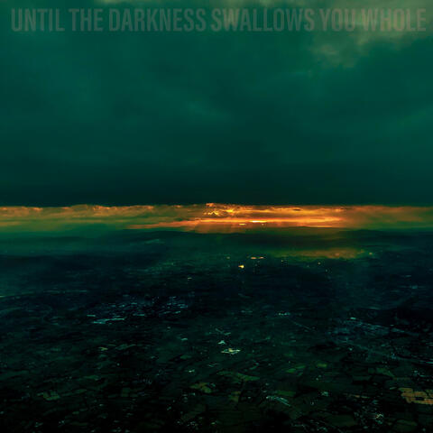 Until the Darkness Swallows You Whole