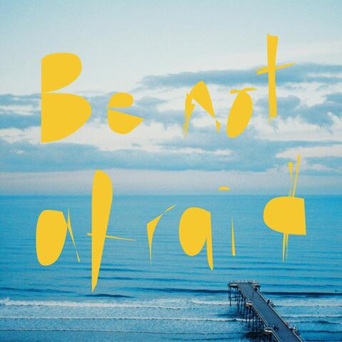 Be Not Afraid