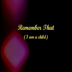Remember That ( I Am a Child )
