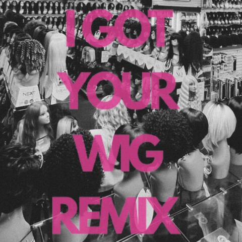 I Got Your Wig (WIG Remix)