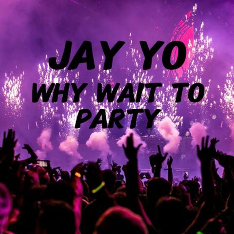 Why Wait to Party