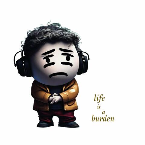 Life Is a Burden
