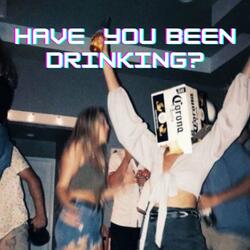 Have You Been Drinking