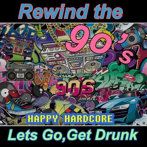 Rewind the 90S,Lets Go Get Drunk/ Happy Hardcore