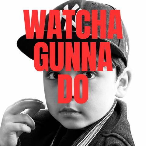 Watcha Gunna Do