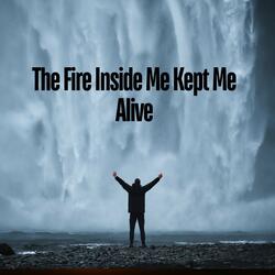The Fire Inside Me Kept Me Alive