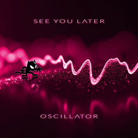 See You Later, Oscillator