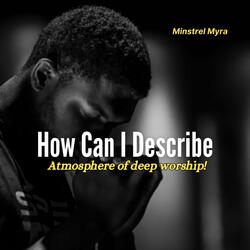 How Can I Describe - Atmosphere of Deep Worship