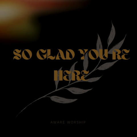 So Glad You Re Here