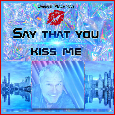 Say That You Kiss Me