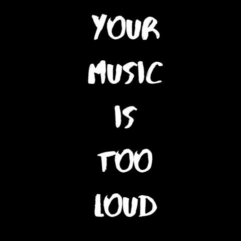 Your Music is Too Loud