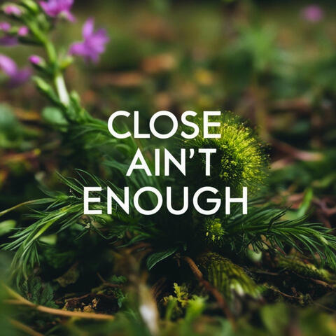 Close Ain't Enough