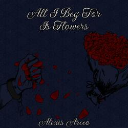 All I Beg for Is Flowers