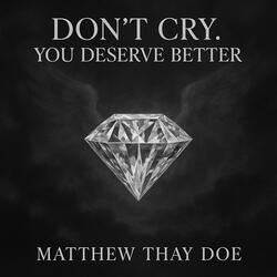 Don't Cry. You Deserve Better