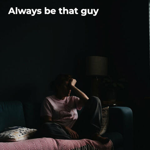 Always Be That Guy